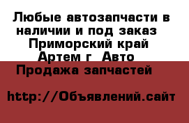 Любые автозапчасти в наличии и под заказ - Приморский край, Артем г. Авто » Продажа запчастей   